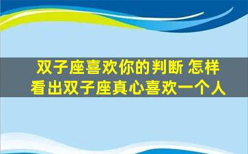 双子座喜欢你的判断 怎样看出双子座真心喜欢一个人